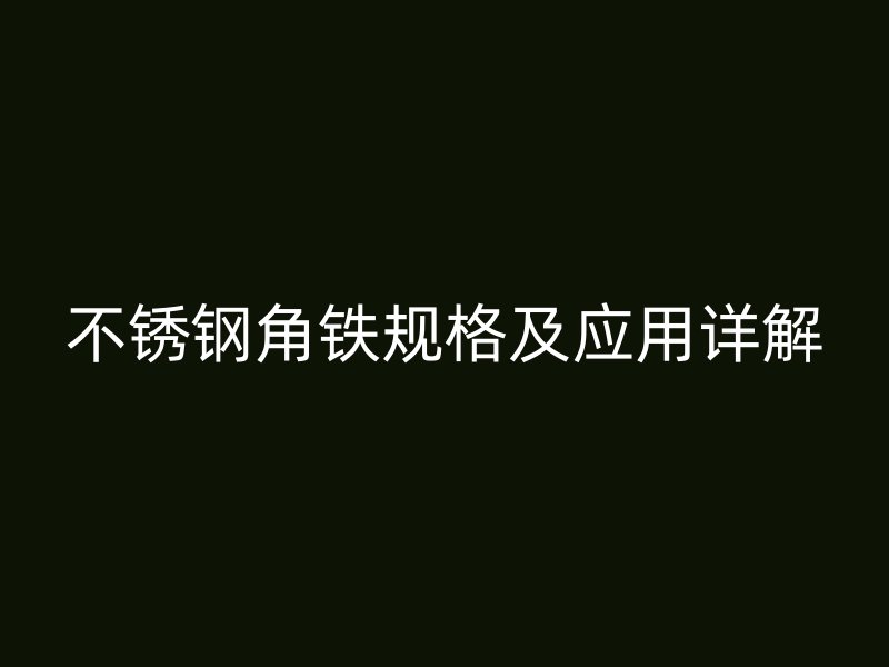 不銹鋼角鐵規格及應用詳解