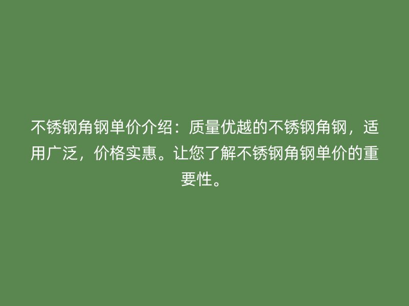 不銹鋼角鋼單價介紹：質量優越的不銹鋼角鋼，適用廣泛，價格實惠。讓您了解不銹鋼角鋼單價的重要性。