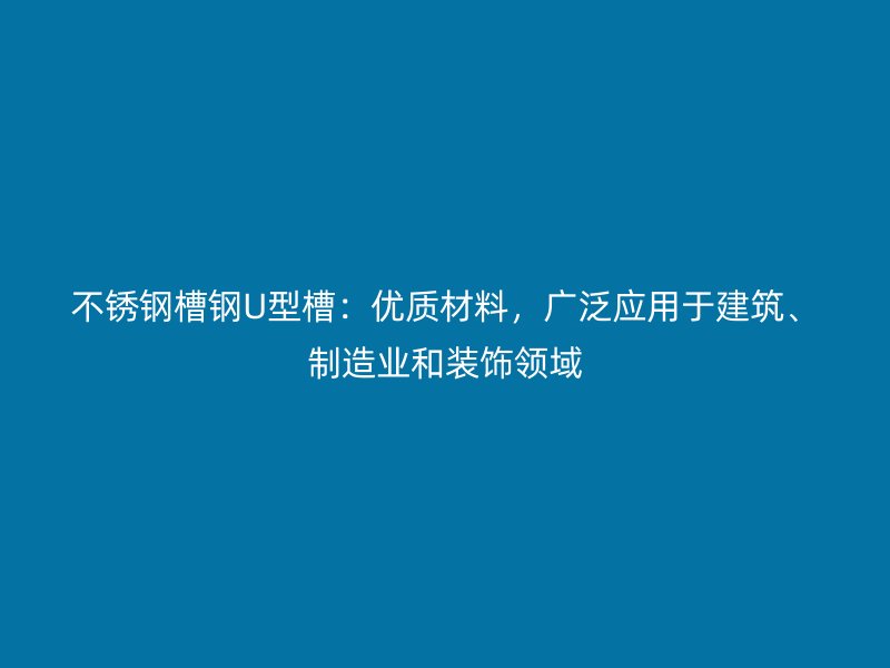 不銹鋼槽鋼U型槽：優質材料，廣泛應用于建筑、制造業和裝飾領域