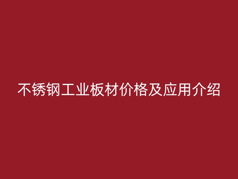 不銹鋼工業(yè)板材價格及應(yīng)用介紹