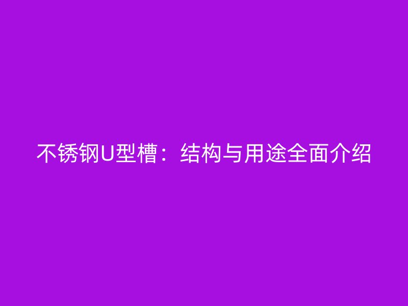 不銹鋼U型槽：結構與用途全面介紹
