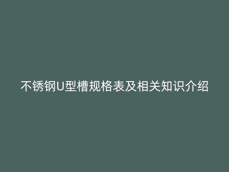 不銹鋼U型槽規格表及相關知識介紹