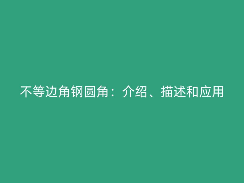 不等邊角鋼圓角：介紹、描述和應用
