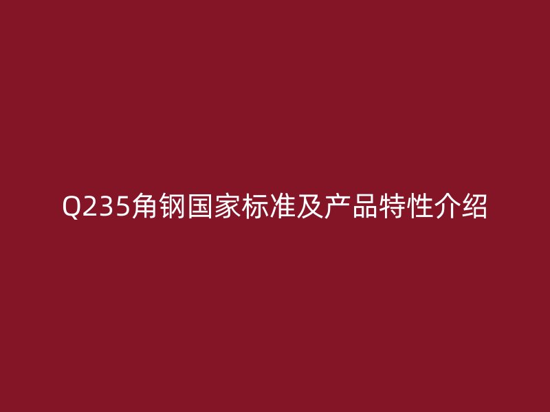 Q235角鋼國(guó)家標(biāo)準(zhǔn)及產(chǎn)品特性介紹