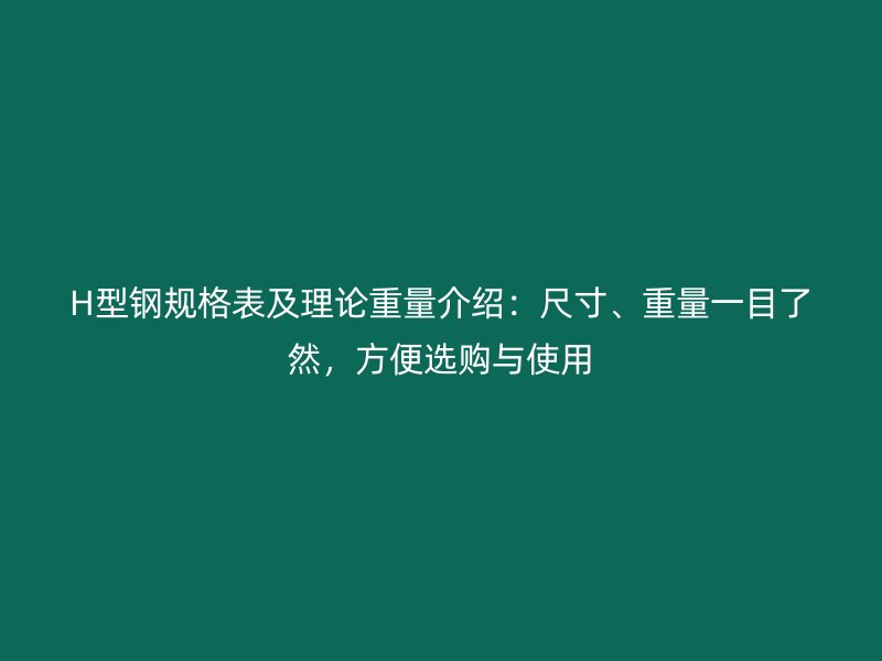 H型鋼規(guī)格表及理論重量介紹：尺寸、重量一目了然，方便選購與使用