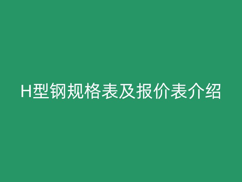 H型鋼規格表及報價表介紹