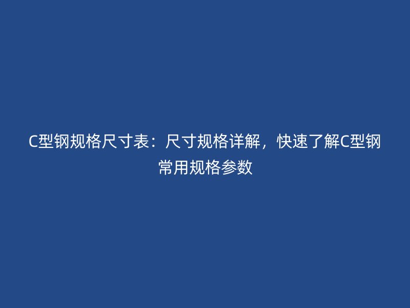 C型鋼規格尺寸表：尺寸規格詳解，快速了解C型鋼常用規格參數