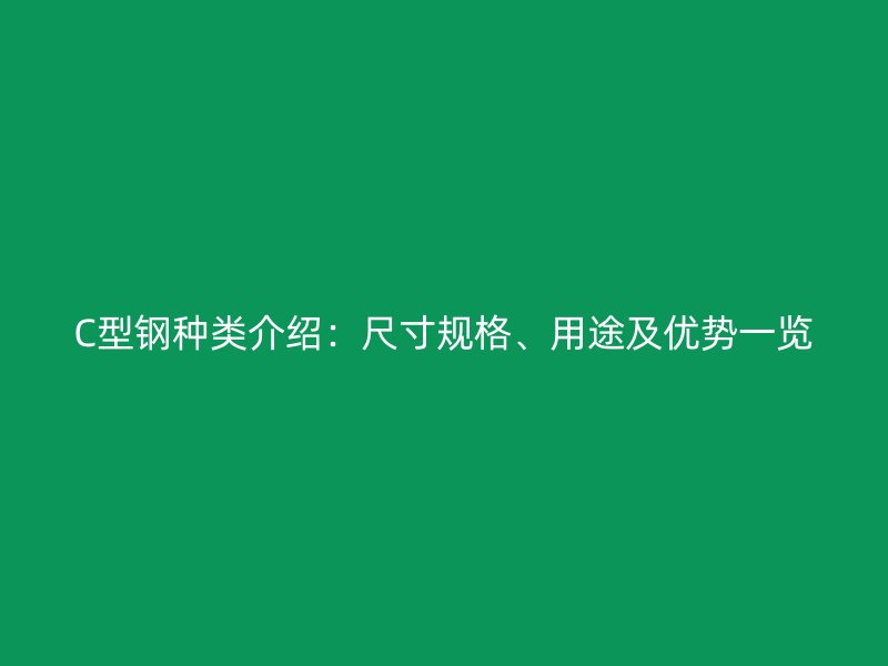 C型鋼種類介紹：尺寸規格、用途及優勢一覽