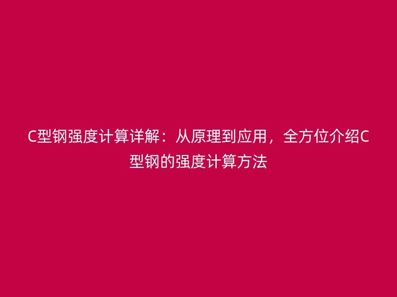 C型鋼強度計算詳解：從原理到應用，全方位介紹C型鋼的強度計算方法
