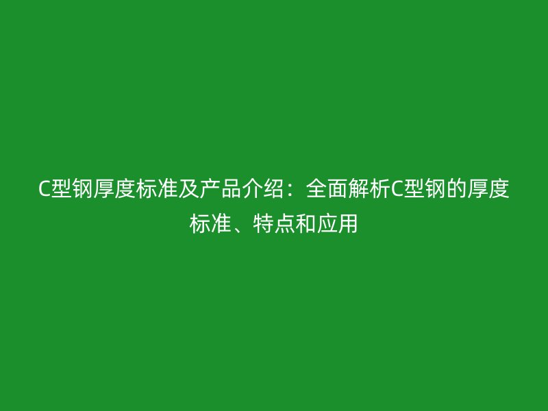 C型鋼厚度標(biāo)準(zhǔn)及產(chǎn)品介紹：全面解析C型鋼的厚度標(biāo)準(zhǔn)、特點(diǎn)和應(yīng)用