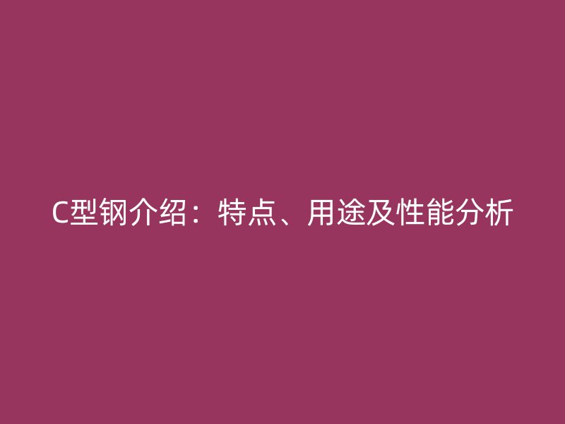 C型鋼介紹：特點、用途及性能分析