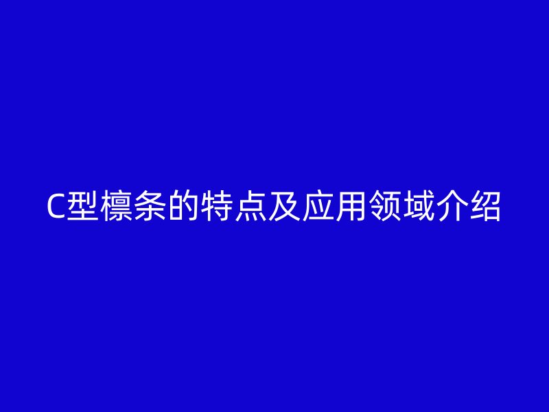 C型檁條的特點及應用領域介紹