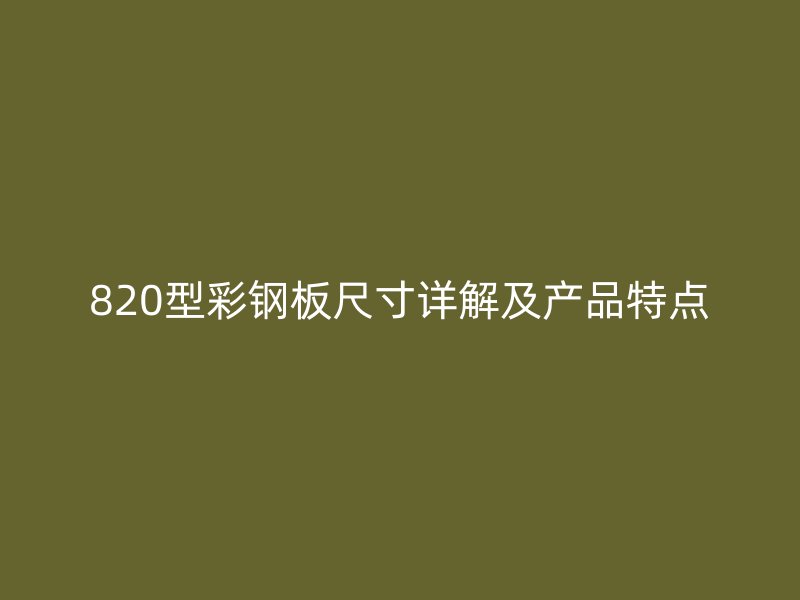 820型彩鋼板尺寸詳解及產品特點