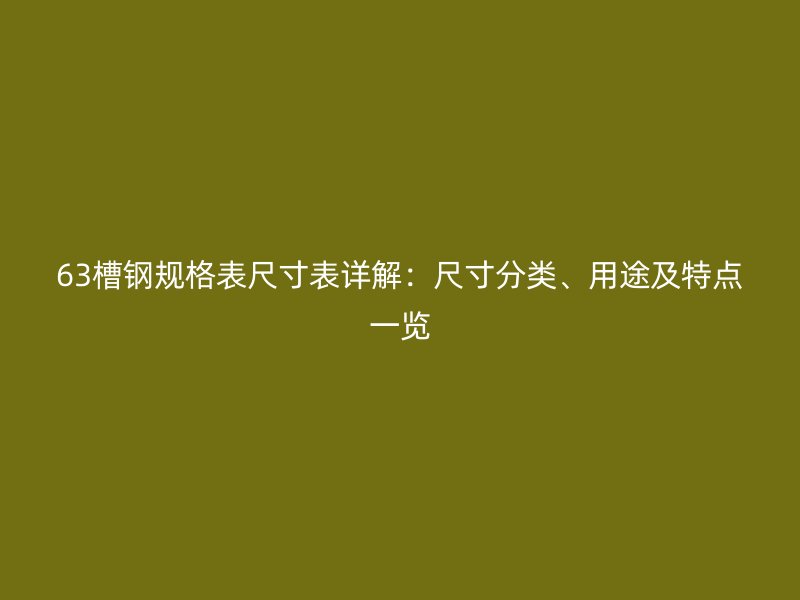 63槽鋼規格表尺寸表詳解：尺寸分類、用途及特點一覽