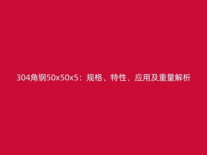 304角鋼50x50x5：規(guī)格、特性、應用及重量解析