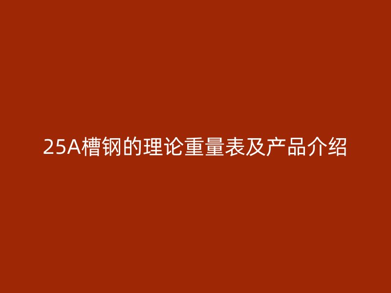 25A槽鋼的理論重量表及產(chǎn)品介紹