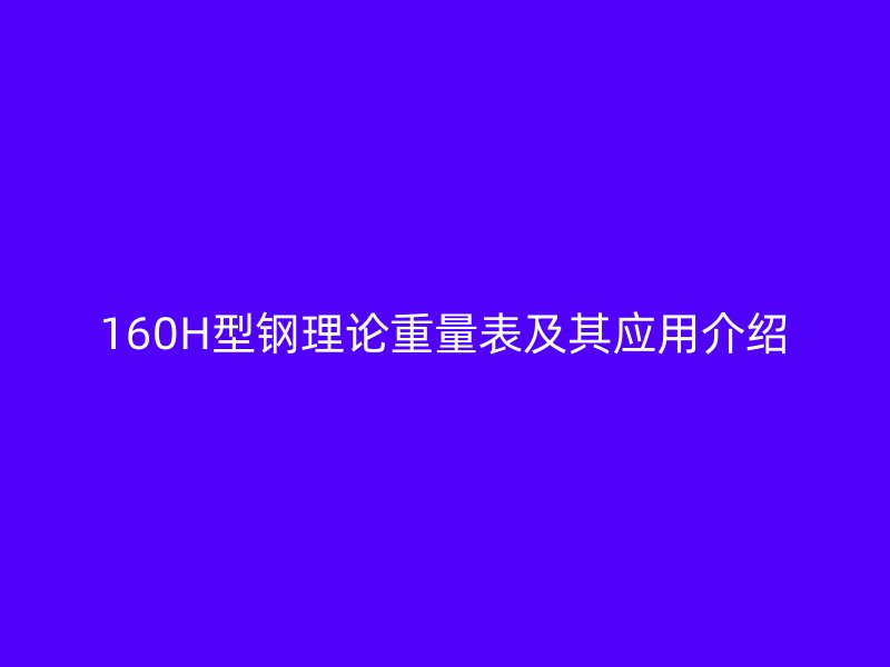 160H型鋼理論重量表及其應用介紹