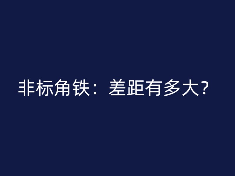 非標角鐵：差距有多大？