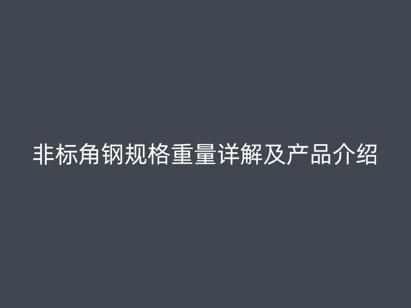 非標角鋼規(guī)格重量詳解及產(chǎn)品介紹