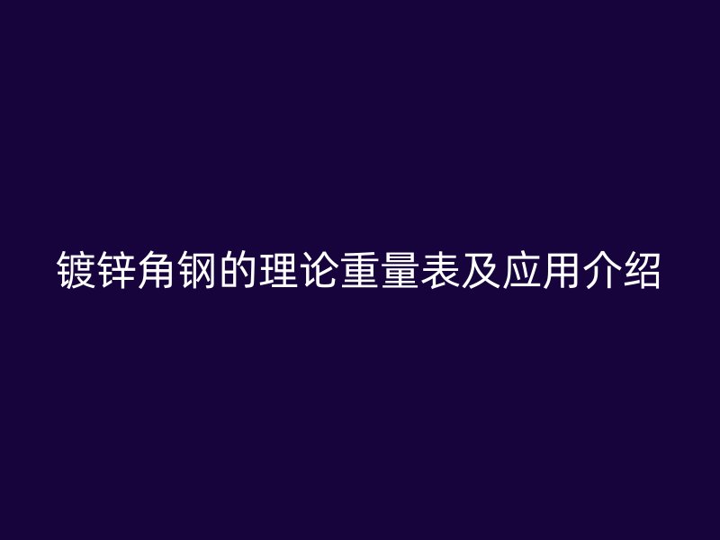 鍍鋅角鋼的理論重量表及應用介紹