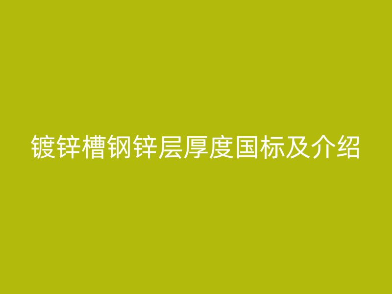 鍍鋅槽鋼鋅層厚度國(guó)標(biāo)及介紹