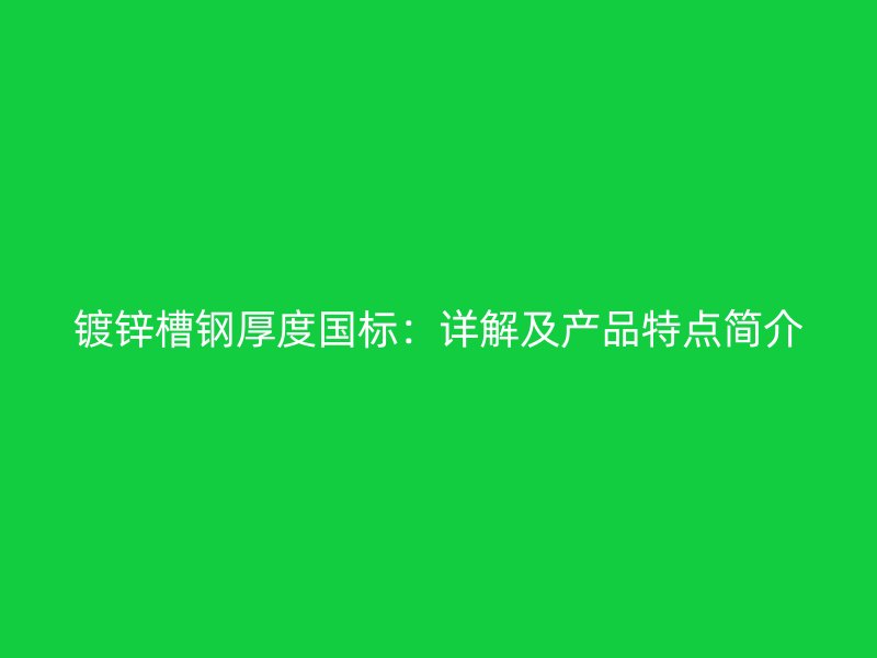 鍍鋅槽鋼厚度國(guó)標(biāo)：詳解及產(chǎn)品特點(diǎn)簡(jiǎn)介