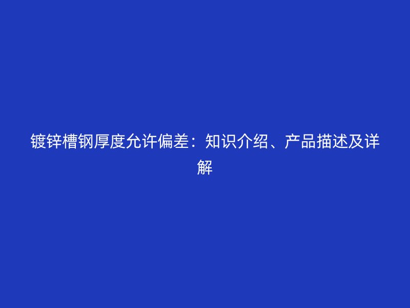 鍍鋅槽鋼厚度允許偏差：知識介紹、產品描述及詳解