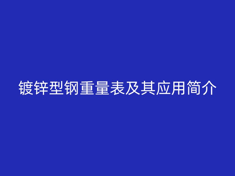 鍍鋅型鋼重量表及其應用簡介