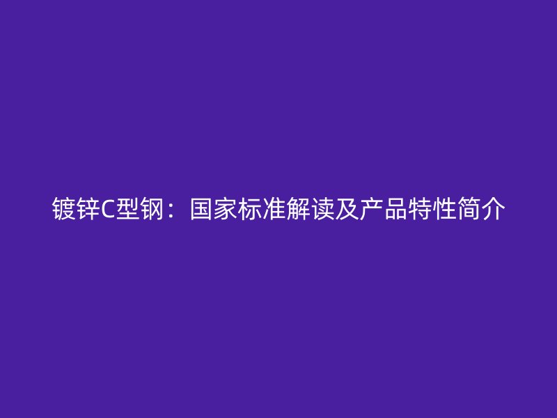 鍍鋅C型鋼：國家標準解讀及產品特性簡介