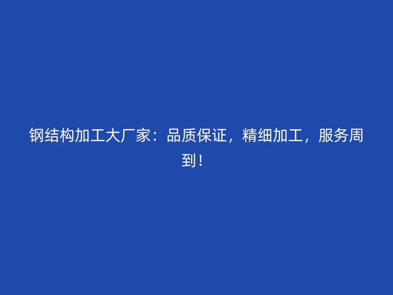 鋼結(jié)構(gòu)加工大廠家：品質(zhì)保證，精細(xì)加工，服務(wù)周到！