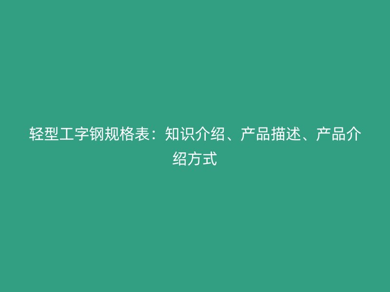 輕型工字鋼規格表：知識介紹、產品描述、產品介紹方式