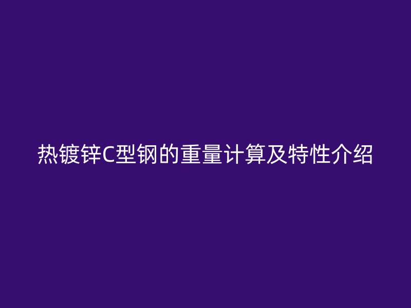 熱鍍鋅C型鋼的重量計算及特性介紹