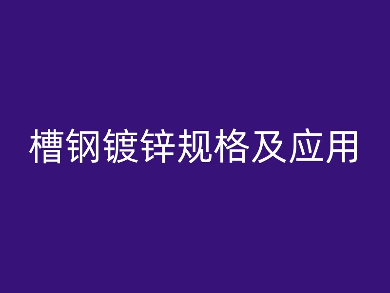 槽鋼鍍鋅規格及應用