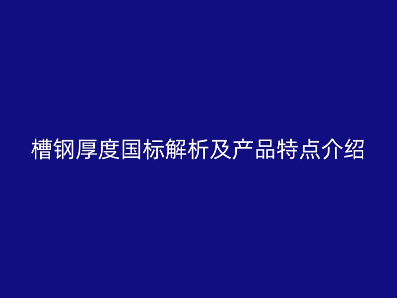 槽鋼厚度國標解析及產品特點介紹