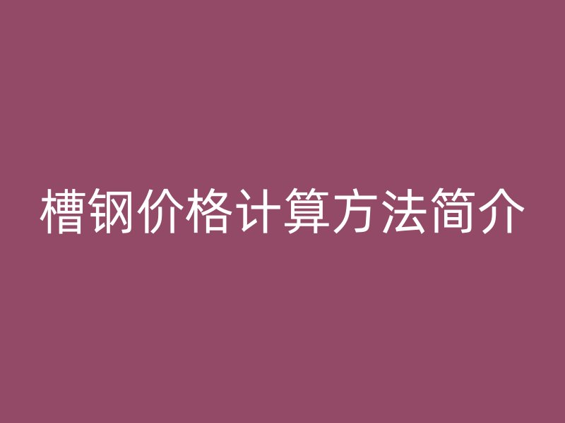 槽鋼價格計算方法簡介