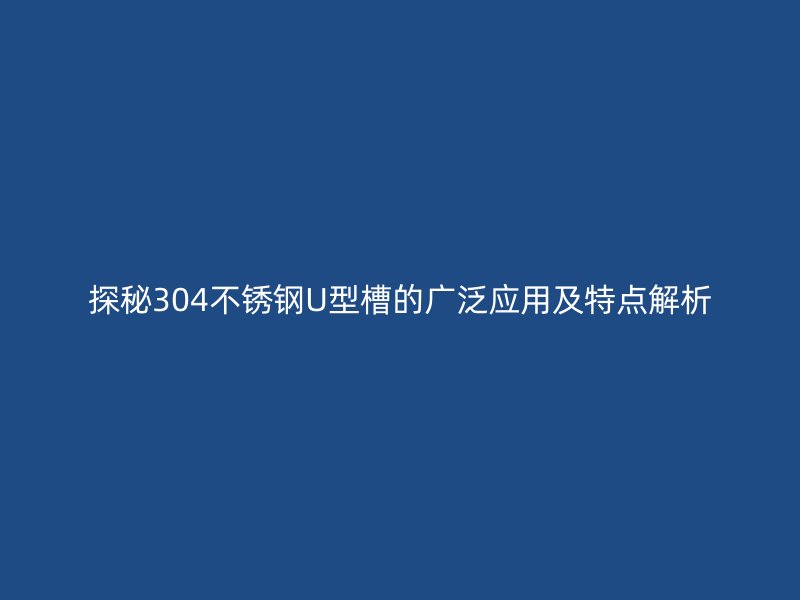 探秘304不銹鋼U型槽的廣泛應(yīng)用及特點(diǎn)解析