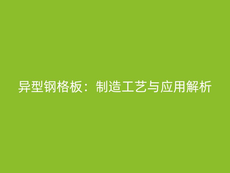 異型鋼格板：制造工藝與應用解析