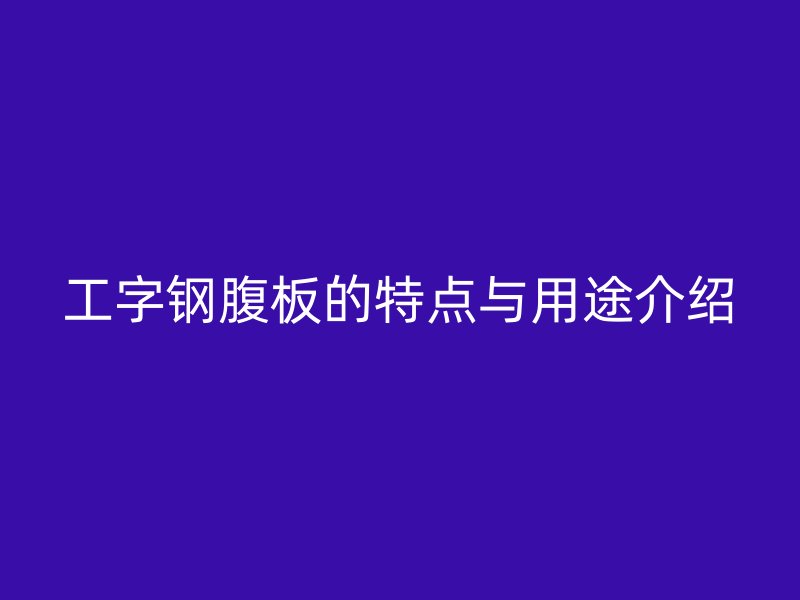 工字鋼腹板的特點與用途介紹
