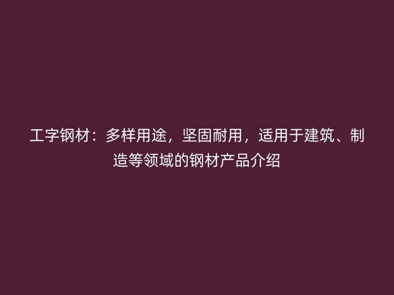 工字鋼材：多樣用途，堅固耐用，適用于建筑、制造等領域的鋼材產品介紹