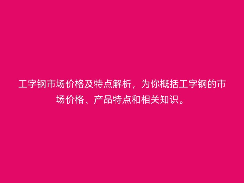 工字鋼市場價(jià)格及特點(diǎn)解析，為你概括工字鋼的市場價(jià)格、產(chǎn)品特點(diǎn)和相關(guān)知識。