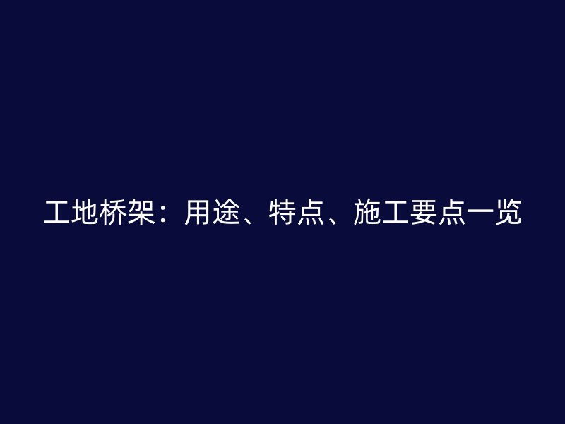 工地橋架：用途、特點、施工要點一覽