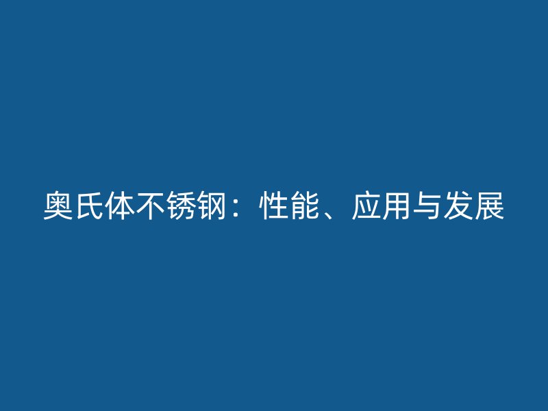 奧氏體不銹鋼：性能、應用與發展