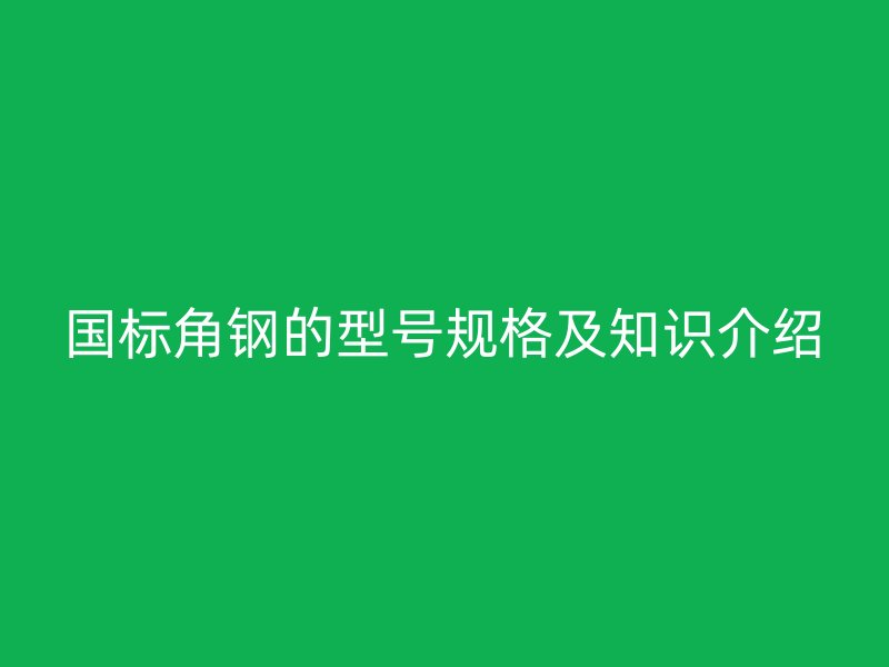 國標角鋼的型號規格及知識介紹