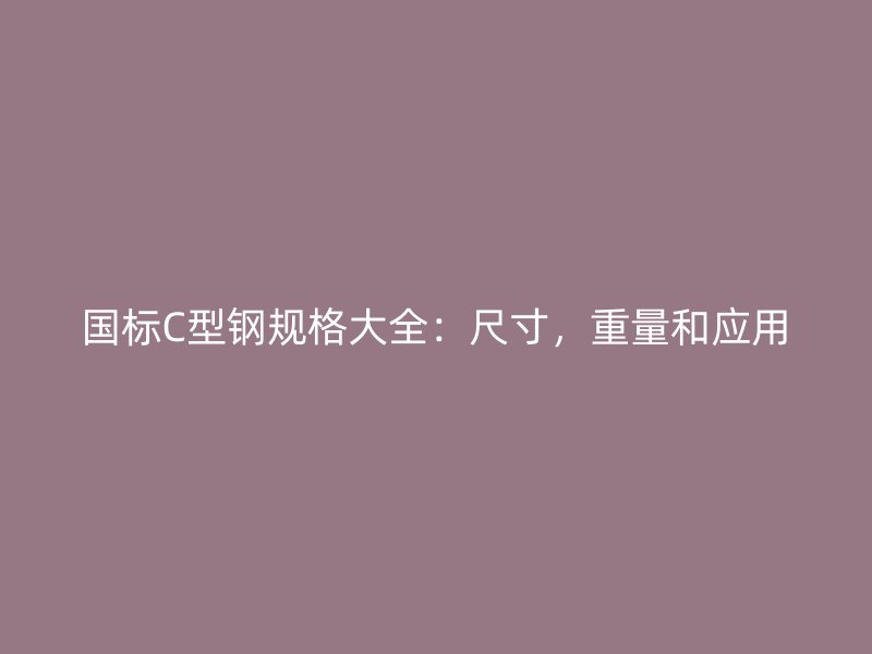 國標C型鋼規格大全：尺寸，重量和應用