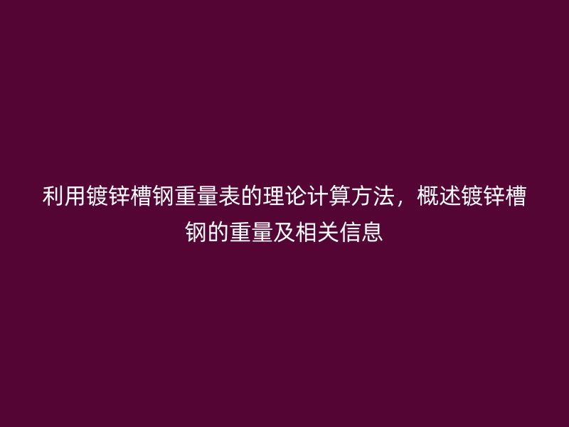 利用鍍鋅槽鋼重量表的理論計算方法，概述鍍鋅槽鋼的重量及相關信息