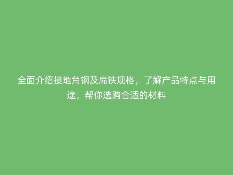 全面介紹接地角鋼及扁鐵規格，了解產品特點與用途，幫你選購合適的材料