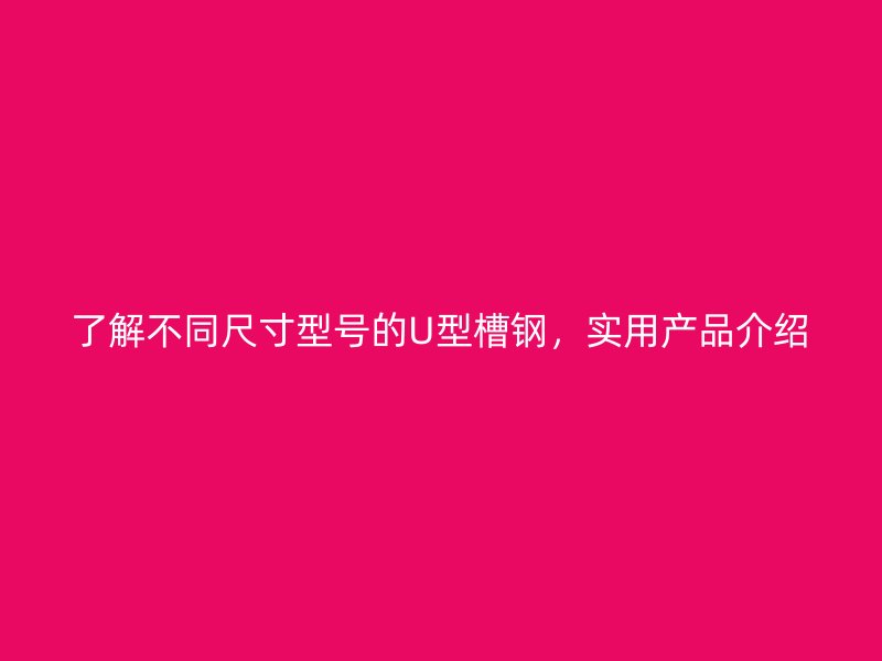 了解不同尺寸型號的U型槽鋼，實用產品介紹