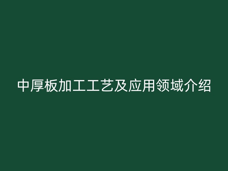 中厚板加工工藝及應(yīng)用領(lǐng)域介紹