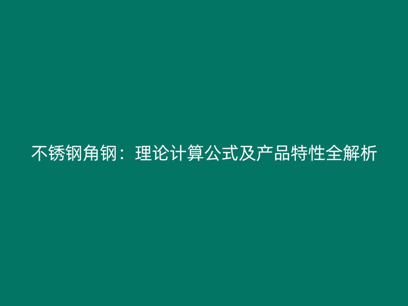 不銹鋼角鋼：理論計(jì)算公式及產(chǎn)品特性全解析