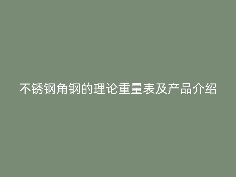 不銹鋼角鋼的理論重量表及產品介紹